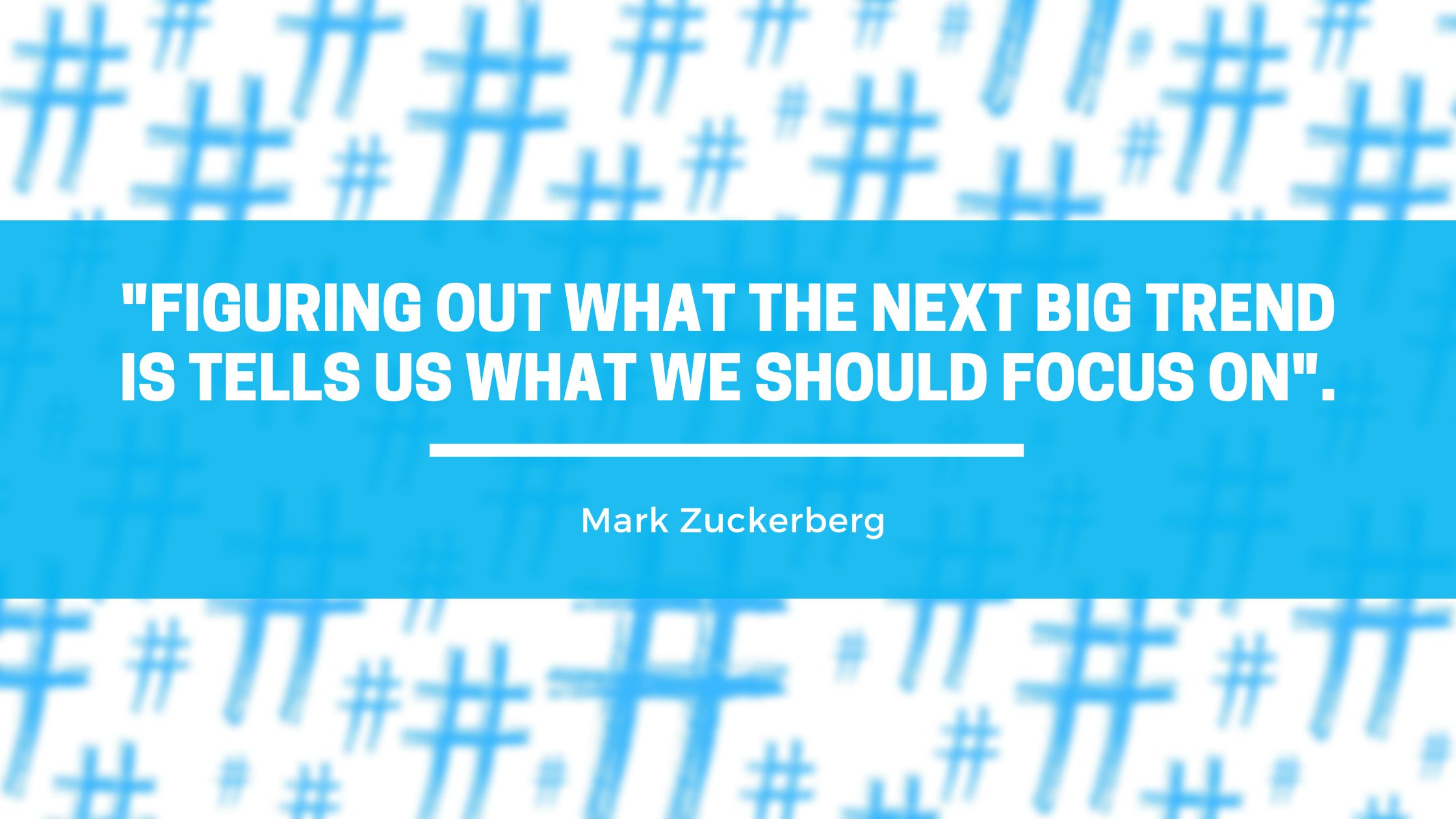 "Figuring out what the next big trend is tells us what we should focus on" - Mark Zuckerberg